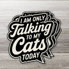 Sticker "I Am Only Talking to My Cats Today" | Ozark Sticker Company